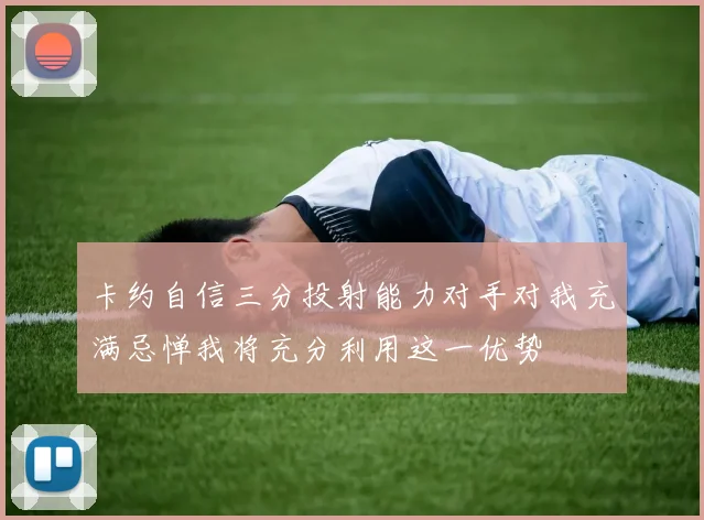 卡约自信三分投射能力对手对我充满忌惮我将充分利用这一优势