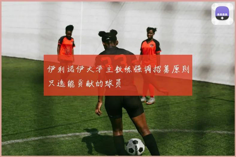 伊利诺伊大学主教练强调招募原则只选能贡献的球员