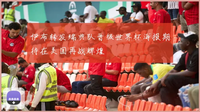 伊布转发瑞典队晋级世界杯海报期待在美国再战辉煌
