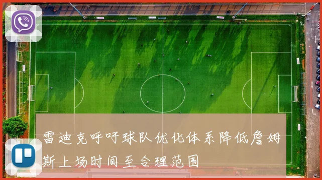 雷迪克呼吁球队优化体系降低詹姆斯上场时间至合理范围