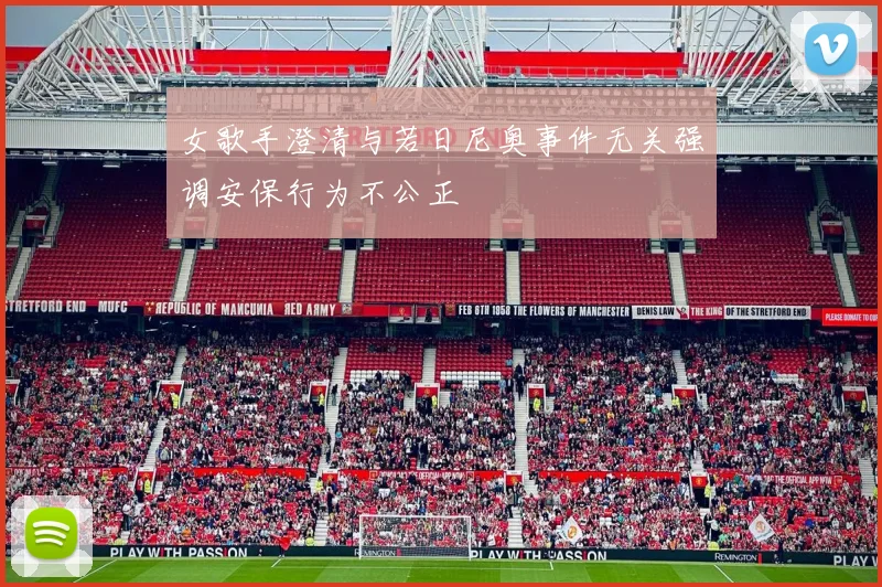 女歌手澄清与若日尼奥事件无关强调安保行为不公正