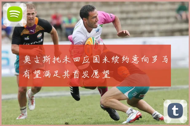 奥古斯托未回应国米续约意向罗马有望满足其首发愿望