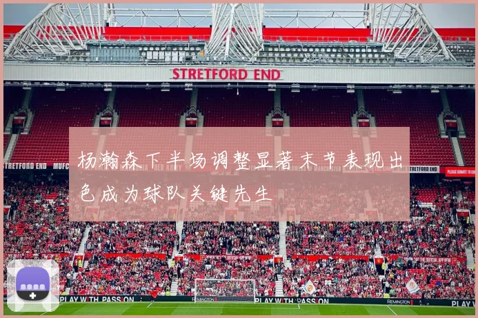 杨瀚森下半场调整显著末节表现出色成为球队关键先生